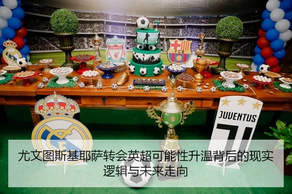 尤文图斯基耶萨转会英超可能性升温背后的现实逻辑与未来走向