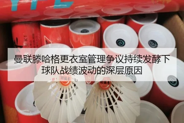曼联滕哈格更衣室管理争议持续发酵下球队战绩波动的深层原因