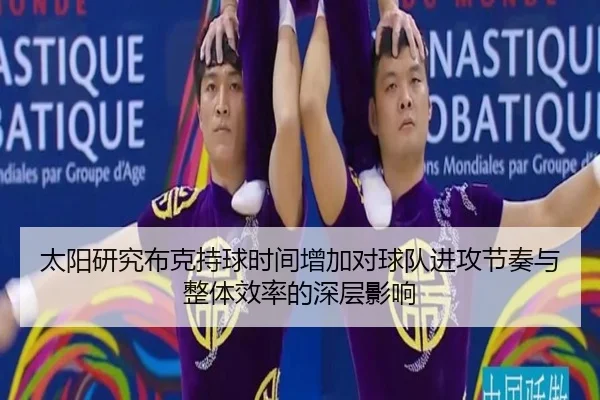 太阳研究布克持球时间增加对球队进攻节奏与整体效率的深层影响