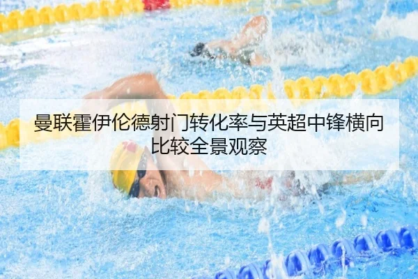 曼联霍伊伦德射门转化率与英超中锋横向比较全景观察