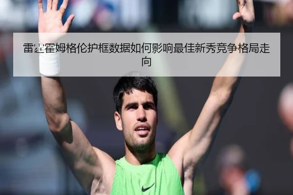 雷霆霍姆格伦护框数据如何影响最佳新秀竞争格局走向
