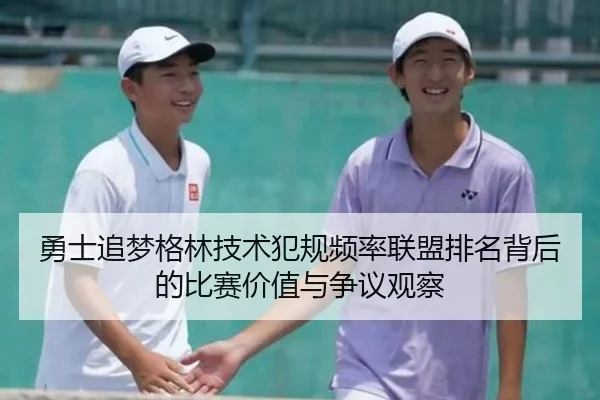 勇士追梦格林技术犯规频率联盟排名背后的比赛价值与争议观察