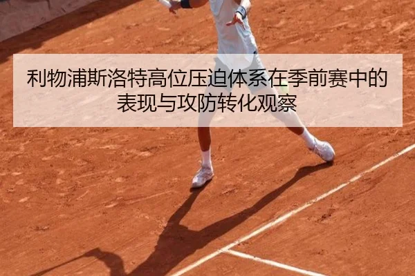 利物浦斯洛特高位压迫体系在季前赛中的表现与攻防转化观察