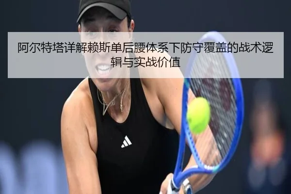 阿尔特塔详解赖斯单后腰体系下防守覆盖的战术逻辑与实战价值